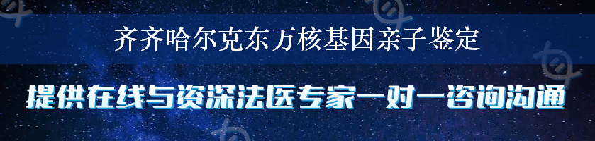 齐齐哈尔克东万核基因亲子鉴定